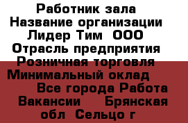 Работник зала › Название организации ­ Лидер Тим, ООО › Отрасль предприятия ­ Розничная торговля › Минимальный оклад ­ 25 000 - Все города Работа » Вакансии   . Брянская обл.,Сельцо г.